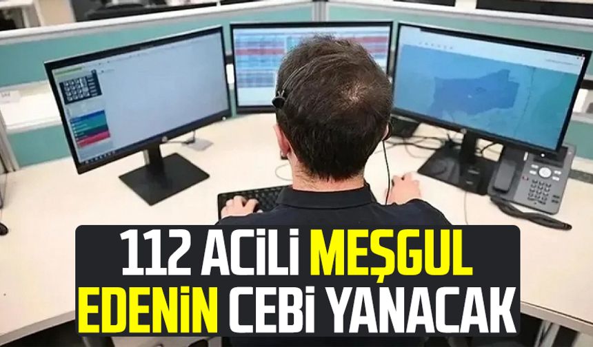112 acili meşgul edenin cebi yanacak