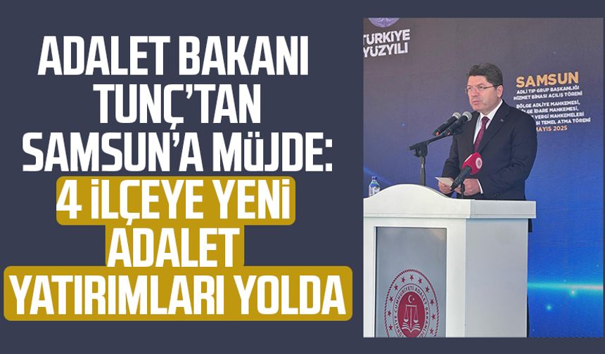 Adalet Bakanı Tunç’tan Samsun’a müjde: 4 ilçeye yeni adalet yatırımları yolda