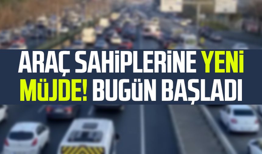Araç sahiplerine yeni müjde! Bugün başladı
