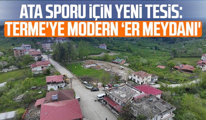 Ata sporu için yeni tesis: Terme'ye modern ‘er meydanı'