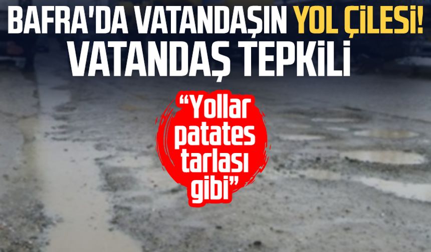 Bafra'da vatandaşın yol çilesi! Vatandaş tepkili