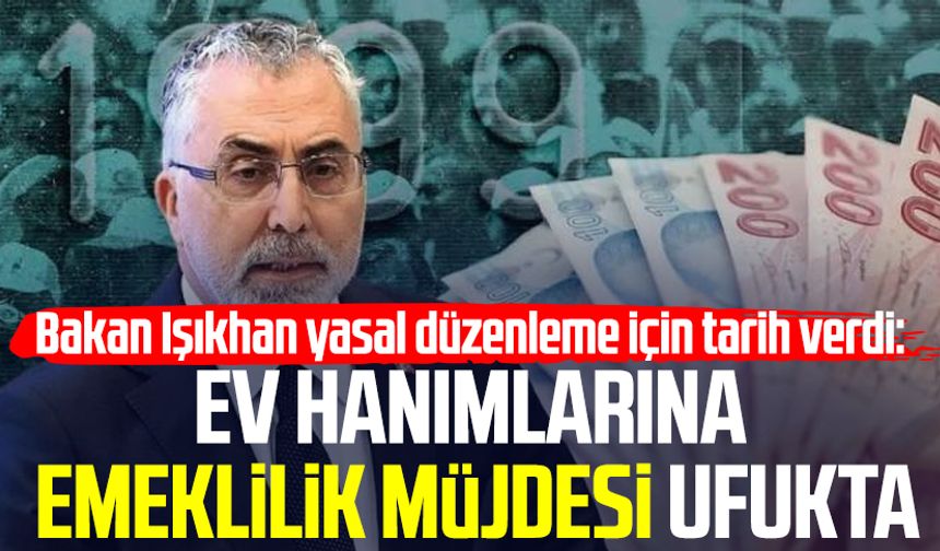 Bakan Işıkhan yasal düzenleme için tarih verdi: Ev hanımlarına emeklilik müjdesi ufukta