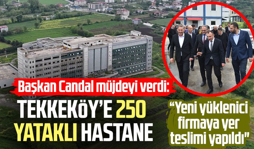Başkan Mustafa Candal müjdeyi verdi: Tekkeköy’e 250 yataklı hastane