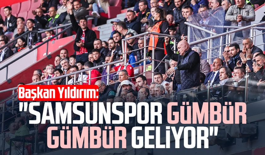 Başkan Yüksel Yıldırım: "Samsunspor gümbür gümbür geliyor"
