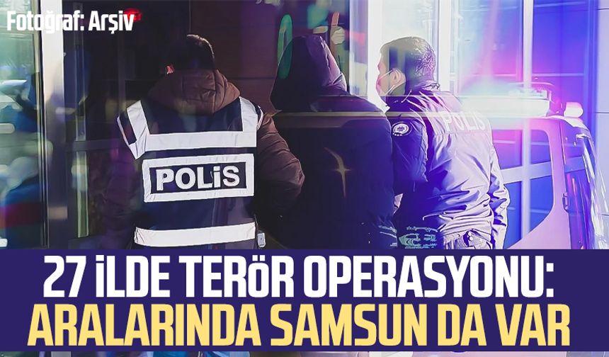27 ilde terör operasyonu: Aralarında Samsun da var