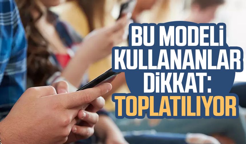 Bu telefon modelini kullananlar dikkat: Toplatılıyor