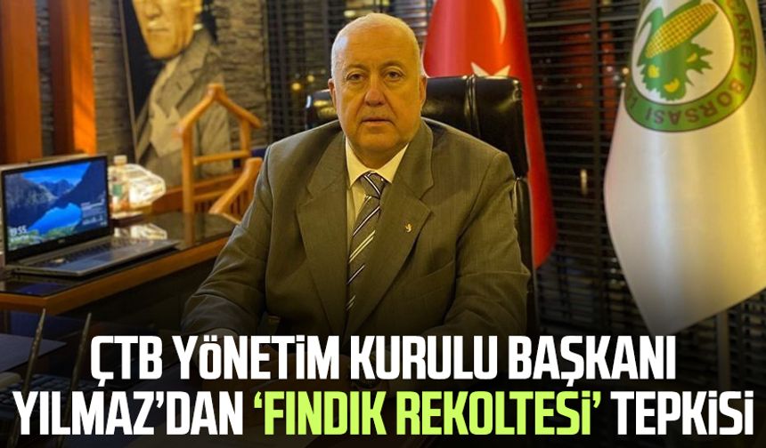 ÇTB Yönetim Kurulu Başkanı Kazım Yılmaz’dan ‘fındık rekoltesi’ tepkisi