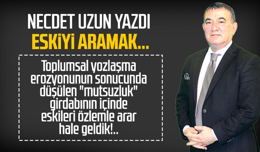 Necdet Uzun yazdı: Eskiyi aramak...