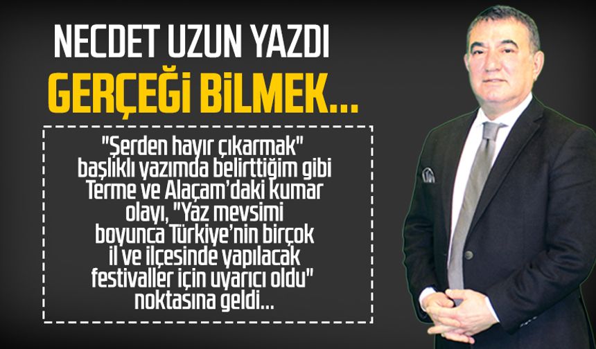 Necdet Uzun yazdı: Gerçeği bilmek...
