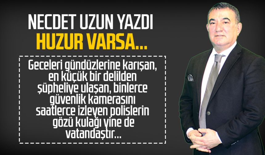 Necdet Uzun yazdı: Huzur varsa...