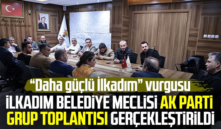 İlkadım Belediye Meclisi AK Parti Grup Toplantısı gerçekleştirildi