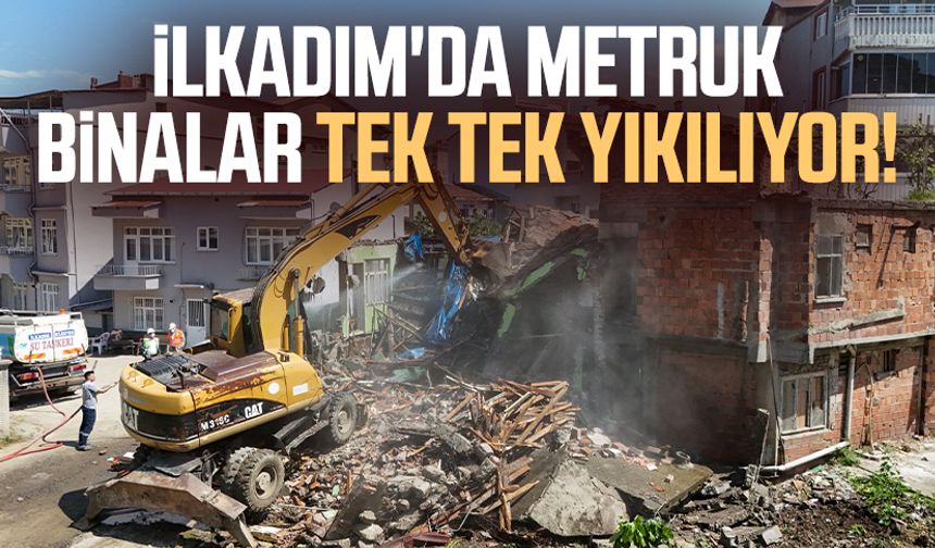 İlkadım'da metruk binalar tek tek yıkılıyor!