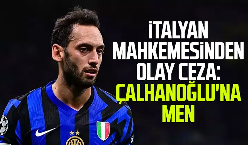 İtalyan mahkemesinden olay ceza: Hakan Çalhanoğlu'na men