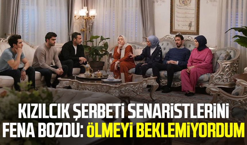 Kızılcık Şerbeti senaristlerini fena bozdu: Ölmeyi beklemiyordum