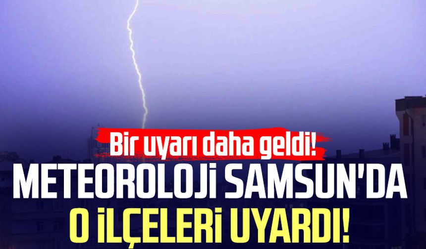 Meteoroloji Samsun'da o ilçeleri uyardı!