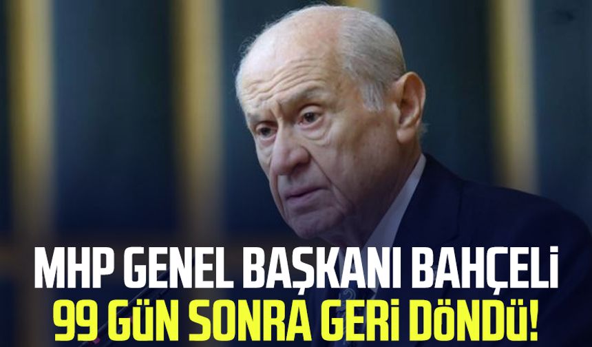 MHP Genel Başkanı Devlet Bahçeli 99 gün sonra geri döndü!