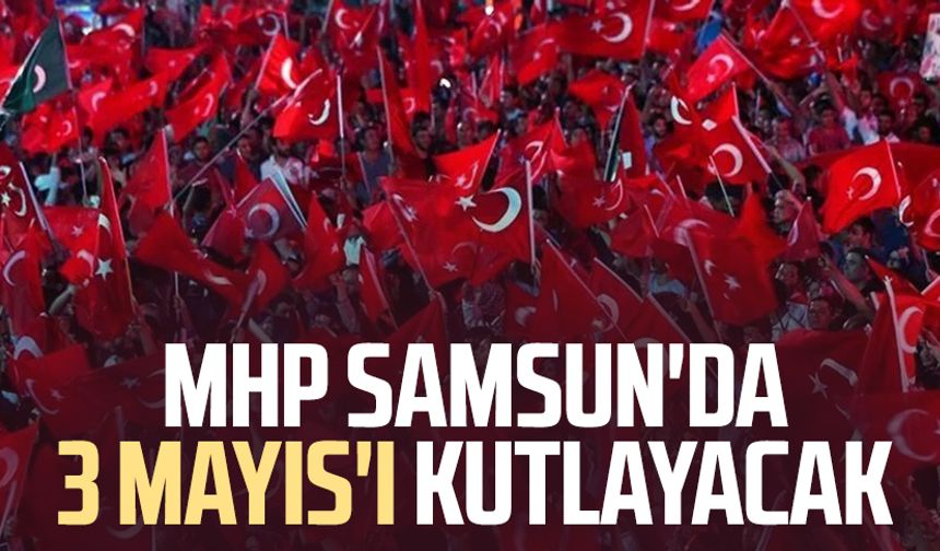 MHP Samsun'da 3 Mayıs'ı kutlayacak