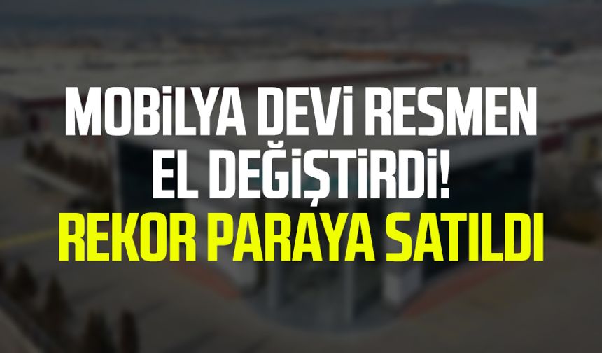 Mobilya devi resmen el değiştirdi! Rekor paraya satıldı