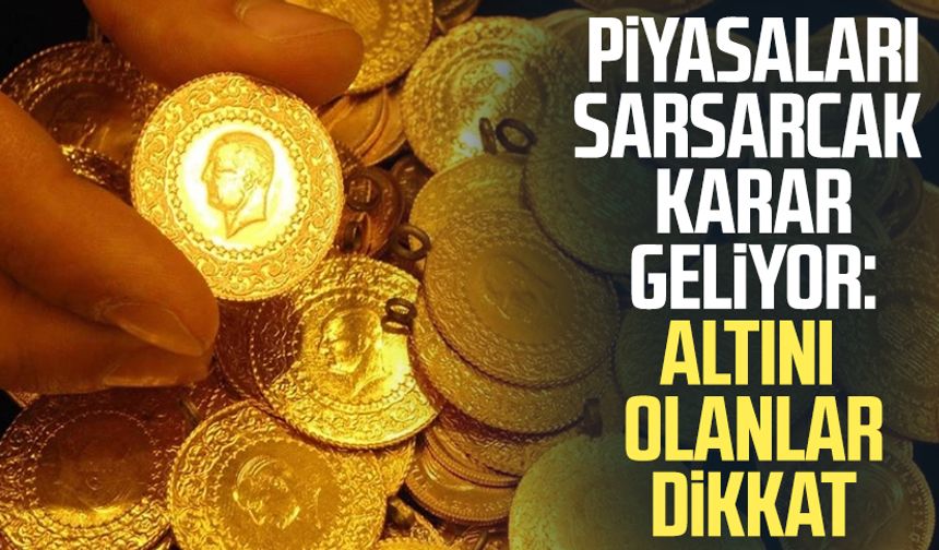 Piyasaları sarsarcak karar geliyor: Altını olanlar dikkat