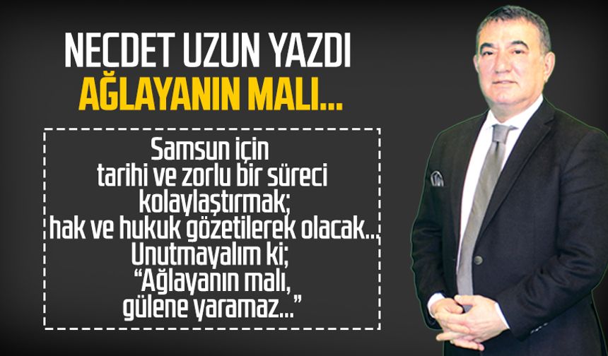 Necdet Uzun yazdı: Ağlayanın malı…