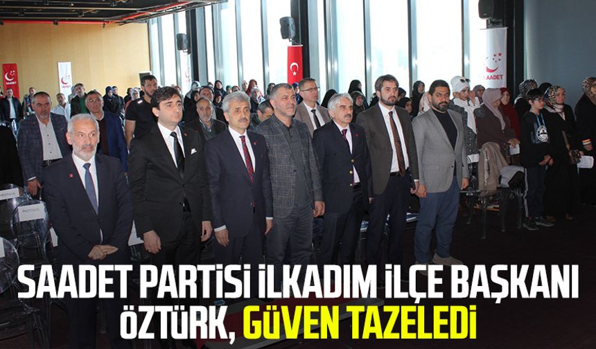 Saadet Partisi İlkadım İlçe Başkanı Hasan Öztürk, güven tazeledi