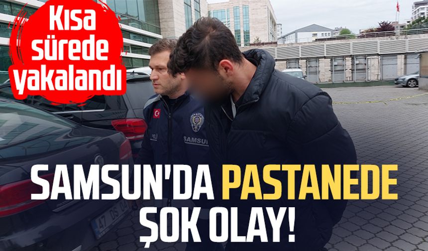Samsun'da pastanede şok olay! Kısa sürede yakalandı
