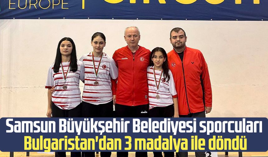 Samsun Büyükşehir Belediyesi sporcuları Bulgaristan'dan 3 madalya ile döndü