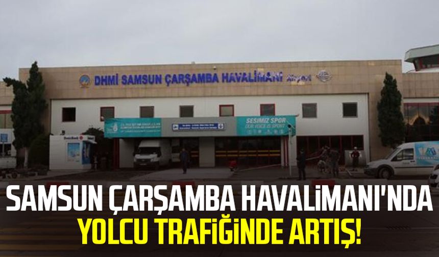 Samsun Çarşamba Havalimanı'nda yolcu trafiğinde artış!
