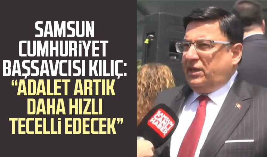 Samsun Cumhuriyet Başsavcısı Mehmet Sabri Kılıç: "Adalet artık daha hızlı tecelli edecek"