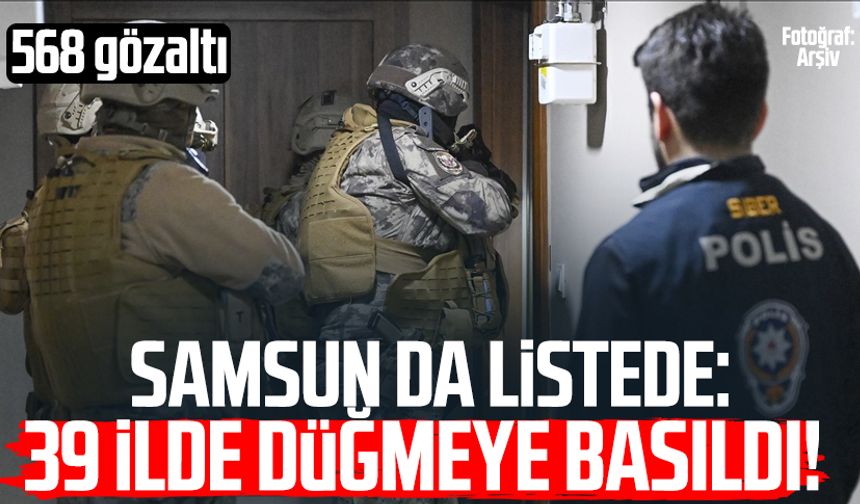 Samsun da listede: 39 ilde düğmeye basıldı! 568 gözaltı