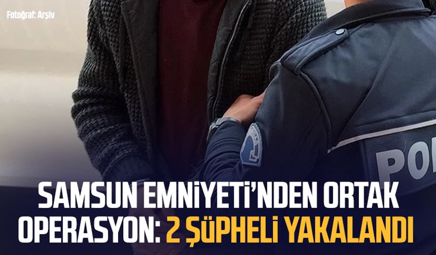 Samsun emniyetinden ortak operasyon: 2 şüpheli yakalandı