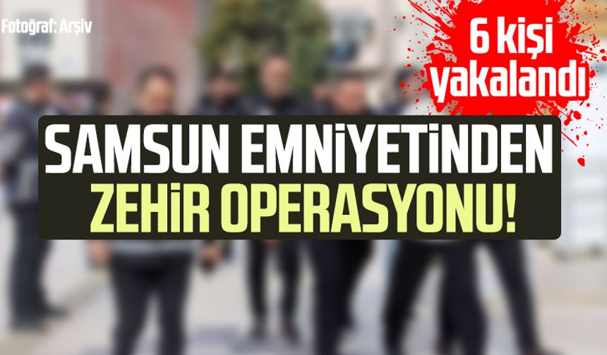 Samsun emniyetinden zehir operasyonu! 6 kişi yakalandı
