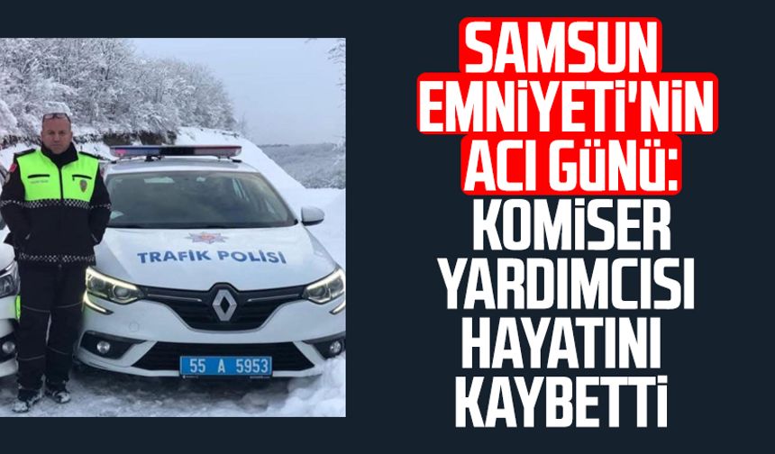 Samsun'da Komiser Yardımcısı Erkan Dereli hayatını kaybetti