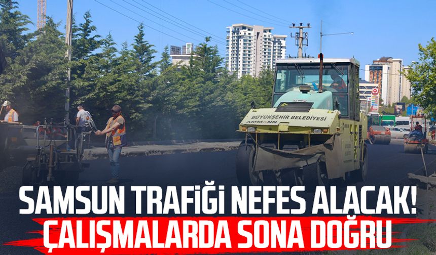 Samsun trafiği nefes alacak! Çalışmalarda sona doğru
