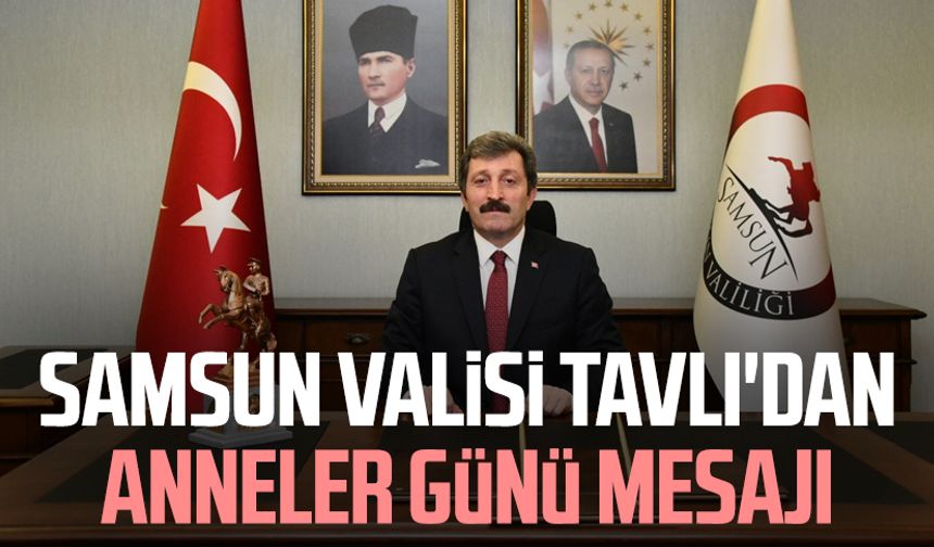 Samsun Valisi Orhan Tavlı'dan Anneler Günü mesajı