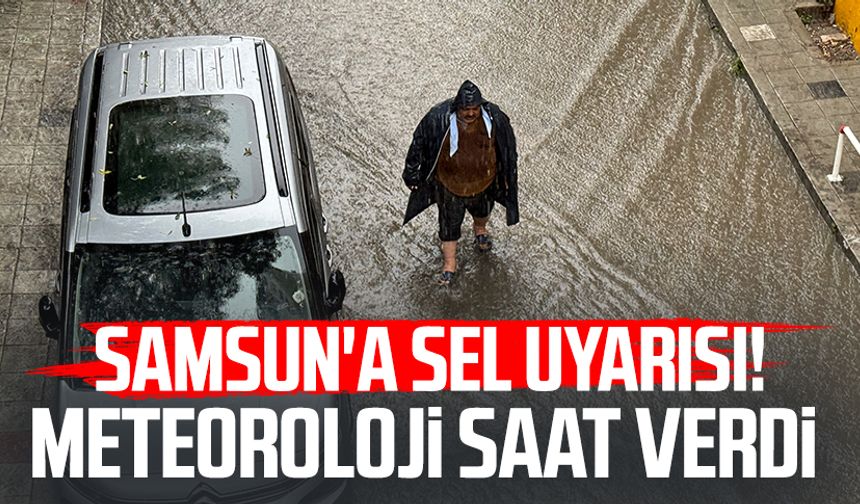 Samsun'a sel uyarısı! Meteoroloji saat verdi