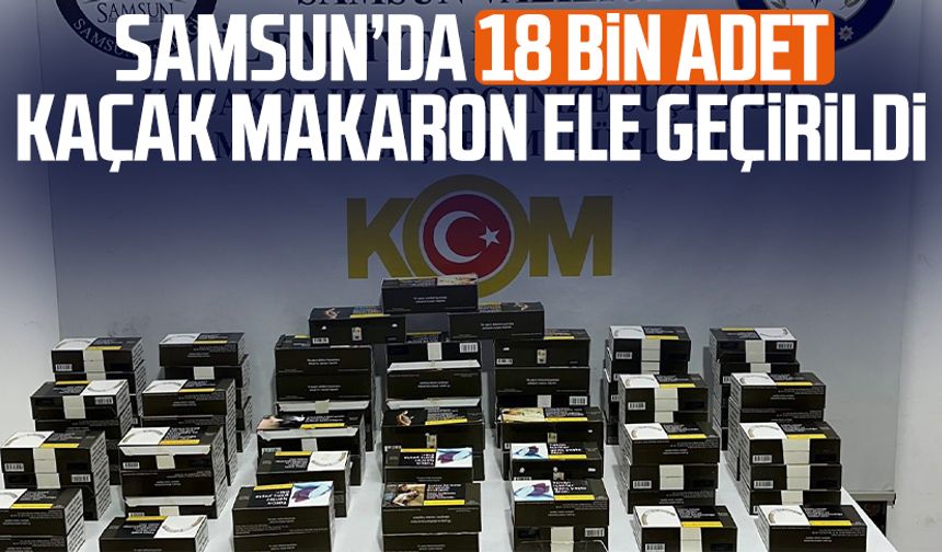 Samsun’da 18 bin adet kaçak makaron ele geçirildi