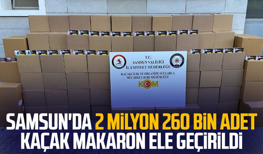 Samsun'da 2 milyon 260 bin adet kaçak makaron ele geçirildi