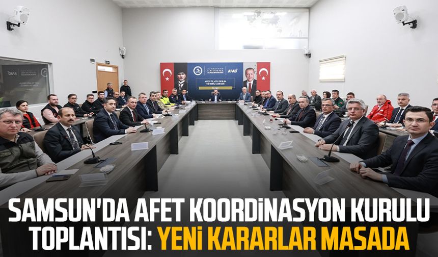 Samsun'da Afet Koordinasyon Kurulu toplantısı: Yeni kararlar masada