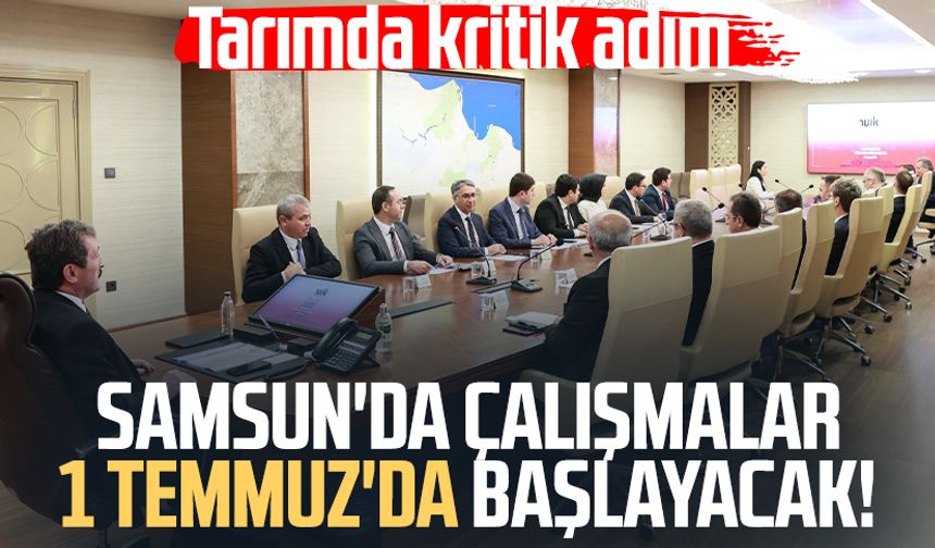 Samsun'da çalışmalar 1 Temmuz'da başlayacak! Tarımda kritik adım