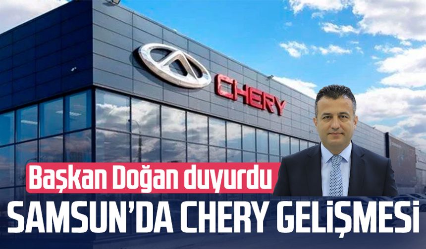 Samsun'da Chery ile ilgili gelişme! Başkan Halit Doğan duyurdu