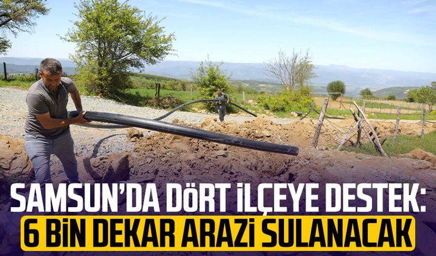 Samsun’da dört ilçeye destek: 6 bin dekar arazi sulanacak