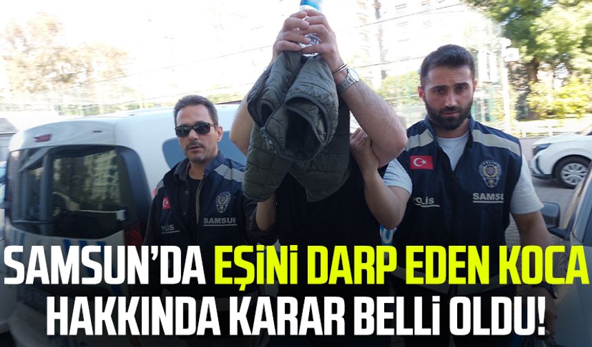 Samsun’da eşini darp eden koca hakkında karar belli oldu