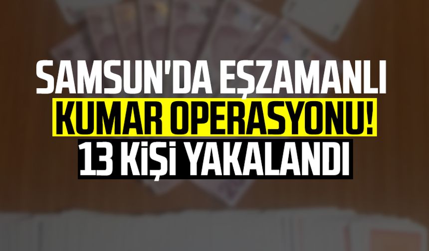 Samsun'da eşzamanlı kumar operasyonu! 13 kişi yakalandı
