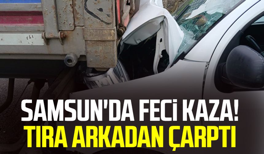Samsun'da feci kaza! Tıra arkadan çarptı
