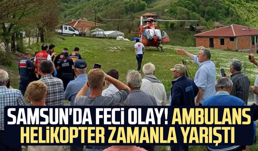 Samsun'da feci olay! Ambulans helikopter zamanla yarıştı