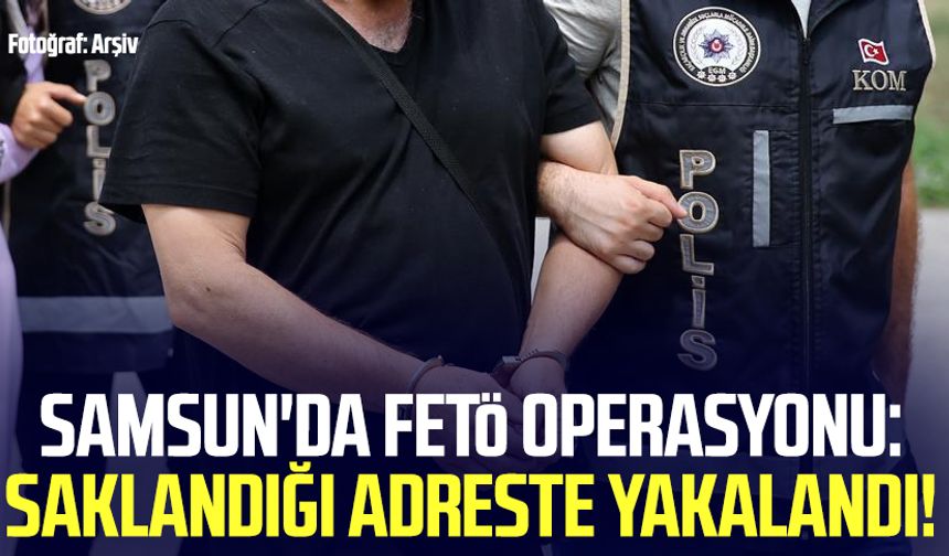 Samsun'da FETÖ operasyonu: Saklandığı adreste yakalandı!