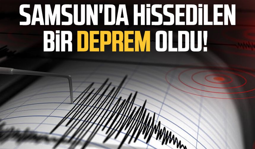 Samsun'da hissedilen bir deprem oldu!