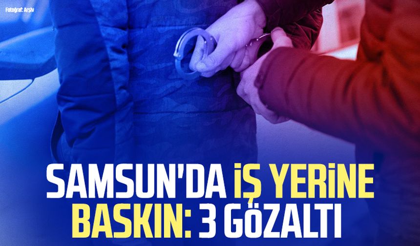 Samsun'da iş yerine baskın: 3 gözaltı