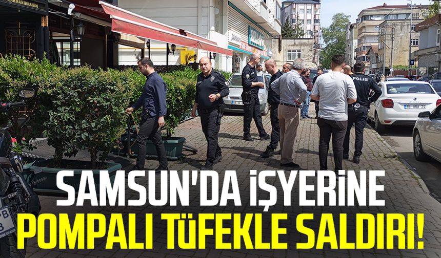 Samsun'da işyerine pompalı tüfekle saldırı!